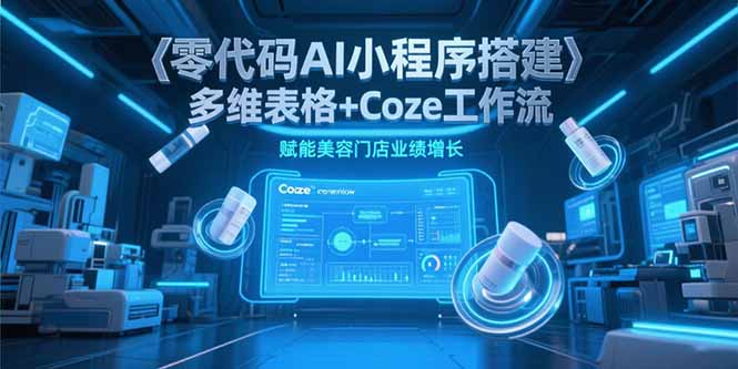 零代码AI小程序搭建，多维表格+Coze工作流，赋能美容门店业绩增长-财富区