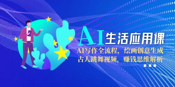 AI生活应用课：AI写作全流程，绘画创意生成，古人跳舞视频，赚钱思维解析-财富区