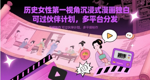 历史女性第一视角沉浸式漫画独白解说视频制作，可过伙伴计划，多平台分发-财富区