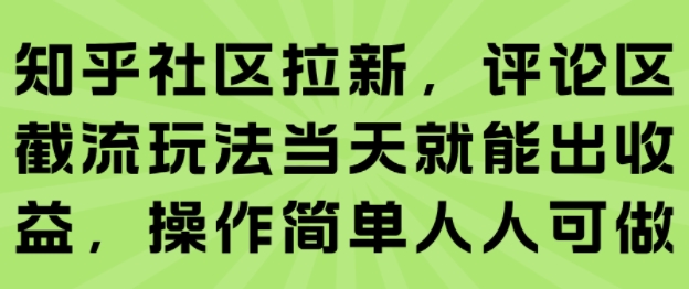 知乎社区拉新，评论区截流玩法当天就能出收益，操作简单人人可做-财富区