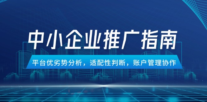 中小企业竞价推广指南，平台优劣势分析，适配性判断，账户管理协作-财富区