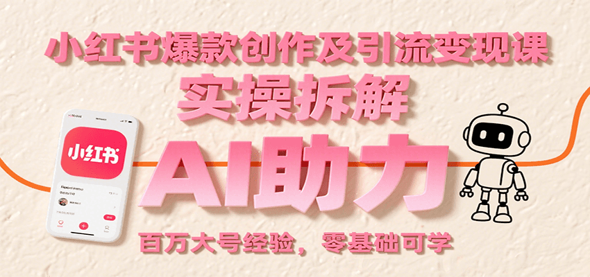 小红书爆款创作及引流变现课：实操拆解，AI助力，百万大号经验，零基础可学-财富区