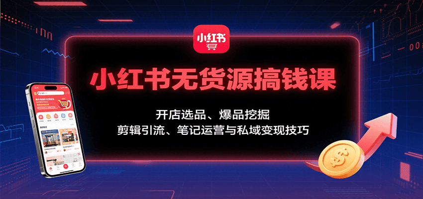 小红书无货源搞钱课:开店选品、爆品挖掘,剪辑引流、笔记运营与私域变现技巧-财富区