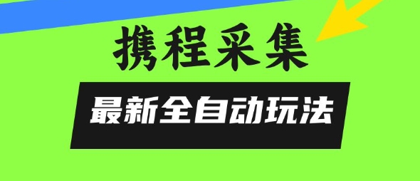 携程信息采集全自动玩法，0风控，无脑开干-财富区