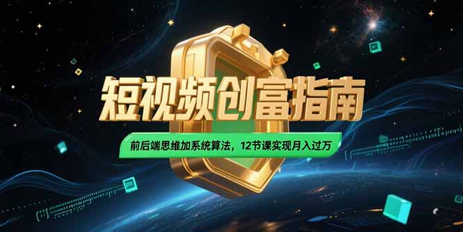 2025短视频创富指南，前后端思维加系统算法，12节课实现月入过万-财富区