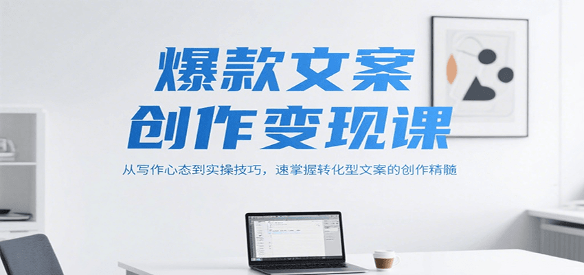 爆款文案创作变现课，从写作心态到实操技巧，速掌握转化型文案的创作精髓-财富区