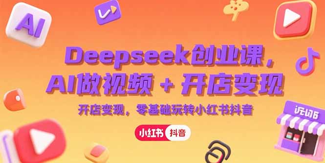 Deepseek创业课，AI做视频+开店变现，零基础玩转小红书抖音-财富区