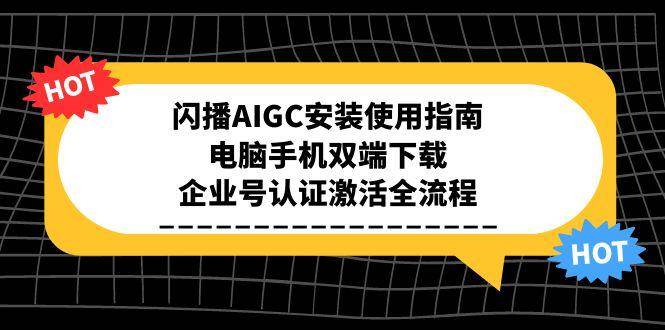 闪播AIGC安装使用指南，电脑手机双端下载，企业号认证激活全流程-财富区