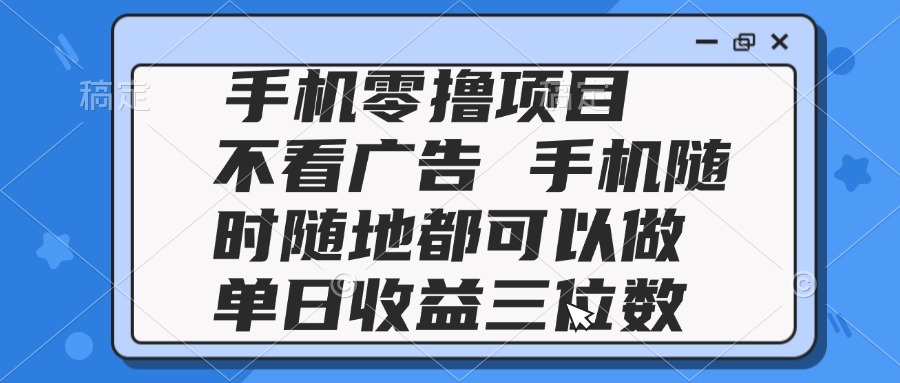 2025手机零撸项目 不看广告 手机随时可做 单日收益三位数-财富区