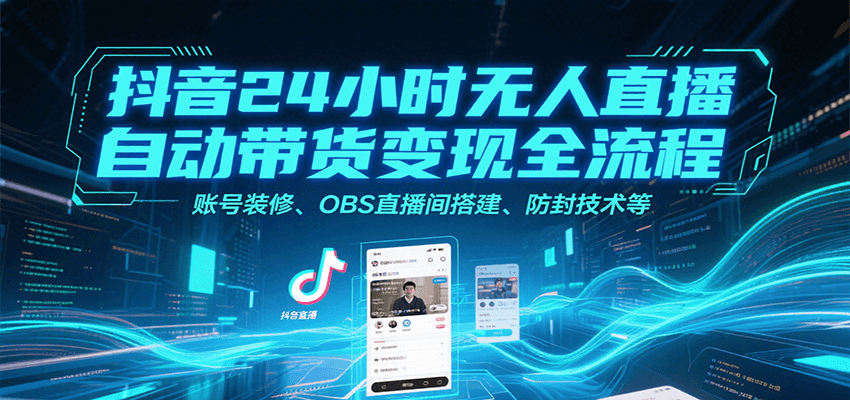 抖音24小时无人直播自动带货变现全流程，账号装修、OBS直播间搭建、防封技术等-财富区
