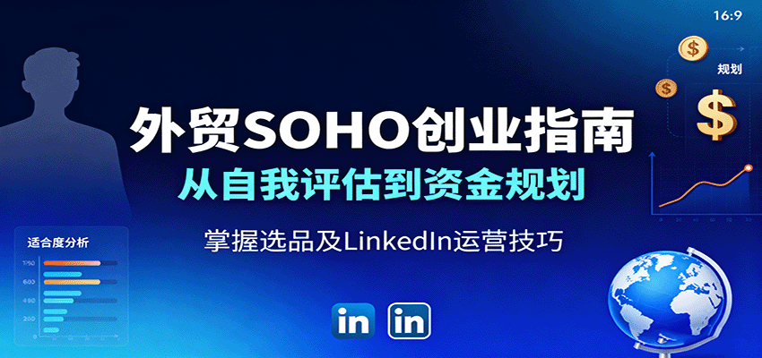 外贸SOHO创业指南：从自我评估到资金规划，掌握选品及LinkedIn运营技巧-财富区