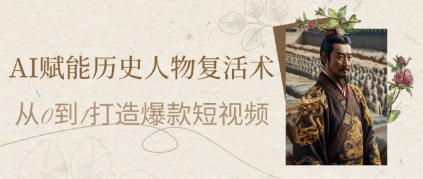 AI赋能历史人物复活术：从0到1打造爆款短视频，7天涨粉10W，小白也能月入过1W-财富区
