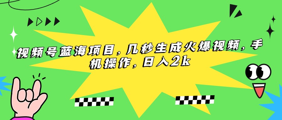 视频号蓝海项目，几秒生成火爆视频，手机操作，日入2k-财富区
