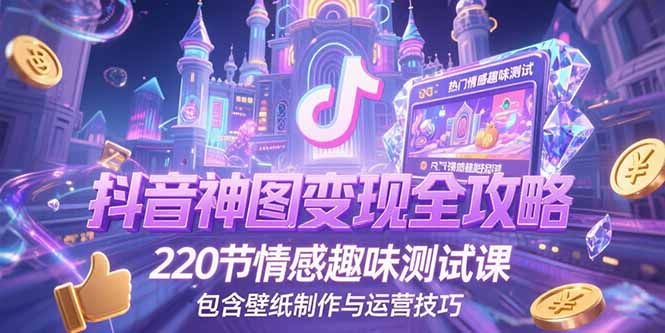 抖音神图变现全攻略，220节情感趣味测试课，包含壁纸制作与运营技巧-财富区