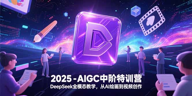 2025-AIGC中阶特训营，DeepSeek全模态教学，从AI绘画到视频创作-财富区