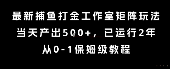 最新捕鱼打金工作室矩阵玩法，当天产出5张+，已运行2年，从0-1保姆级教程-财富区