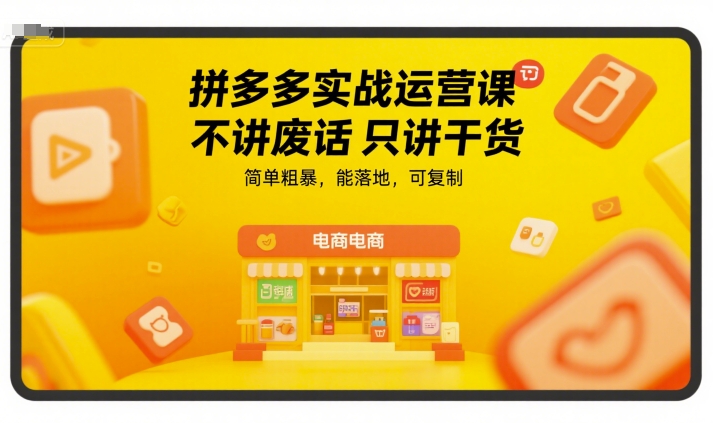 拼多多实战运营课，不讲废话只讲干货，简单粗暴，能落地，可复制-财富区