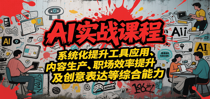 AI实战系统课程，提升工具应用、内容生产、职场效率提升及创意表达等综合能力-财富区