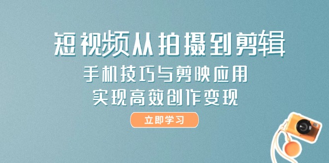 短视频从拍摄到剪辑，手机技巧与剪映应用，实现高效创作变现-财富区