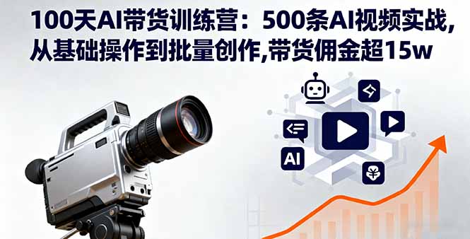 100天AI带货训练营：500条AI视频实战,从基础操作到批量创作,带货佣金超15w-财富区