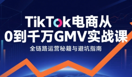 TikTok电商从0到千万GMV实战课，从0到1拆解实战秘籍-财富区