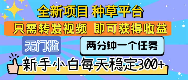 全新项目 种草平台 只需要转发任务视频 即可获得收益 新手小白每天300+-财富区