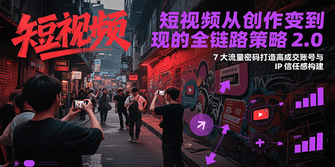 短视频从创作到变现的全链路策略2.0，7大流量密码构建IP信任感打造高成交账号-财富区