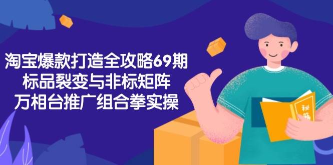 淘宝爆款打造全攻略-69期，标品裂变与非标矩阵，万相台推广组合拳实操-财富区