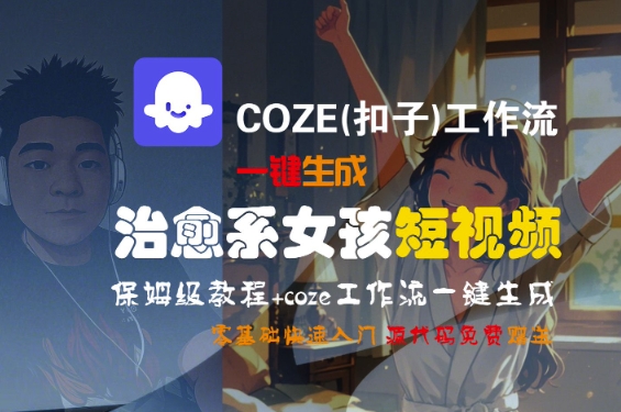 COZE(扣子)工作流一键生成治愈系女孩短视频，保姆级教程，零基础快速入门-财富区