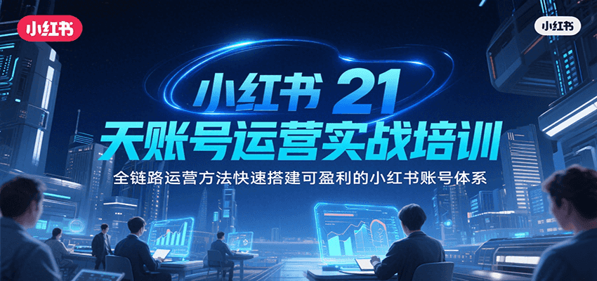 小红书21天账号运营实战培训，全链路运营方法快速搭建可盈利的小红书账号体系-财富区