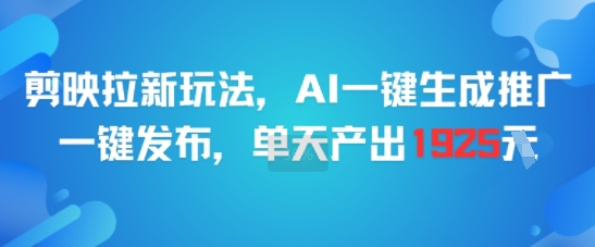 剪映拉新玩法，AI一键生成推广，一键发布，单天最高产出1925-财富区