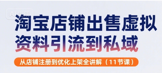 淘宝店铺出售虚拟资料引流到私域，从店铺注册到优化上架全讲解(11节课)-财富区