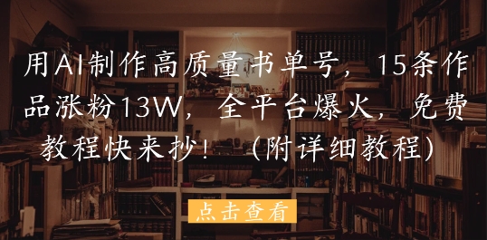 用AI制作高质量书单号，15条作品涨粉13W，全平台爆火，免费教程快来抄(附详细教程)-财富区