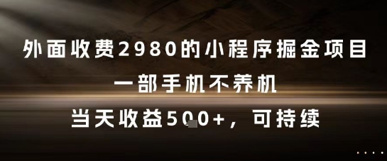 外面收费2980的小程序掘金项目，一部手机不养机，当天收益5张+，可持续-财富区