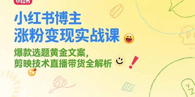小红书博主涨粉变现实战课,爆款选题黄金文案,剪映技术直播带货全解析-财富区