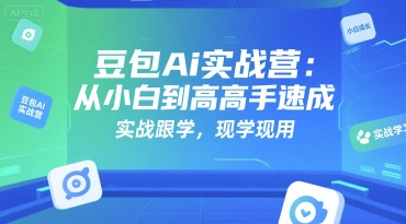 豆包Ai实战营：从小白到高手速成，实战跟学，现学现用-财富区
