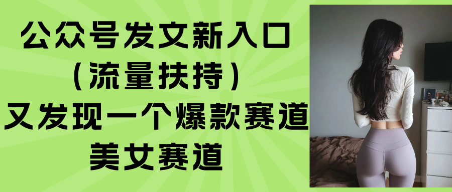 公众号发文新入口（流量扶持），又发现一个爆款赛道：美女赛道-财富区