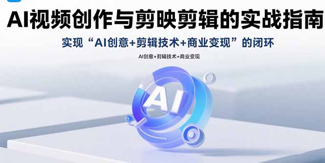AI视频创作与剪映剪辑的实战指南，实现AI创意+剪辑技术+商业变现的闭环-财富区