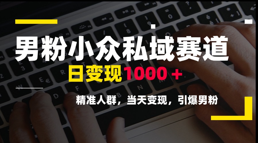 男粉小众私域赛道，日变现1000＋，精准人群，当天变现，引爆男粉-财富区