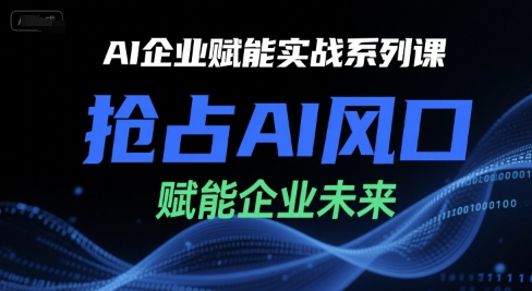 AI企业赋能实战系列课，抢占AI风口，赋能企业未来-财富区