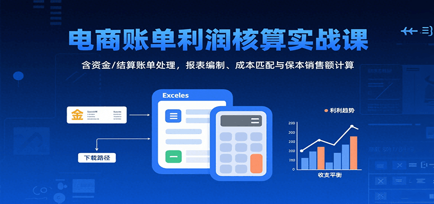 电商账单利润核算实战课:含资金/结算账单处理,报表编制、成本匹配与保本销售额计算-财富区