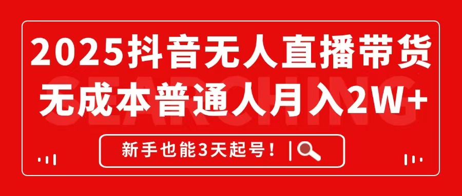 2025抖音无人直播带货，无成本月入2W+，新手也能3天起号！-财富区