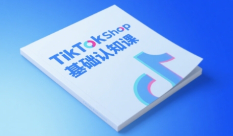 TikTok小店基础认知课，助力学员从 0 到 1 掌握 TikTok 电商运营全链路认知-财富区