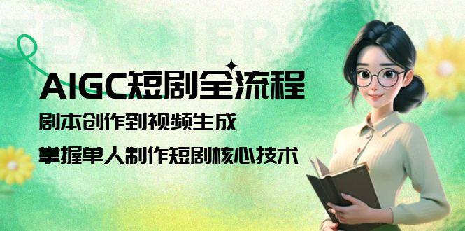 AIGC短剧全流程：剧本创作到视频生成，掌握单人制作短剧核心技术-财富区