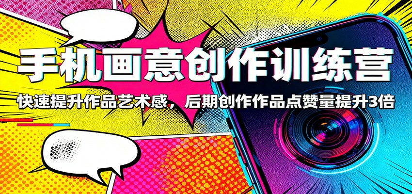 手机画意创作训练营：快速提升作品艺术感，后期创作作品点赞量提升3倍-财富区