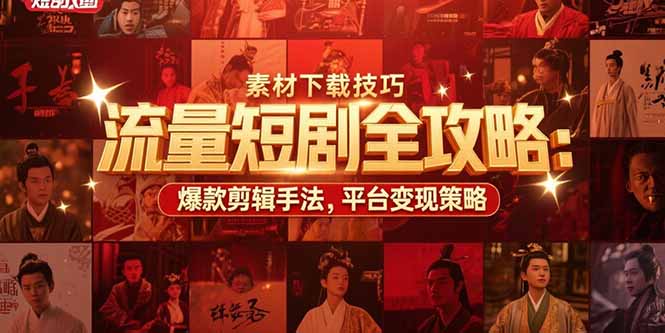 流量短剧全攻略：素材下载技巧，爆款剪辑手法，平台变现策略-财富区