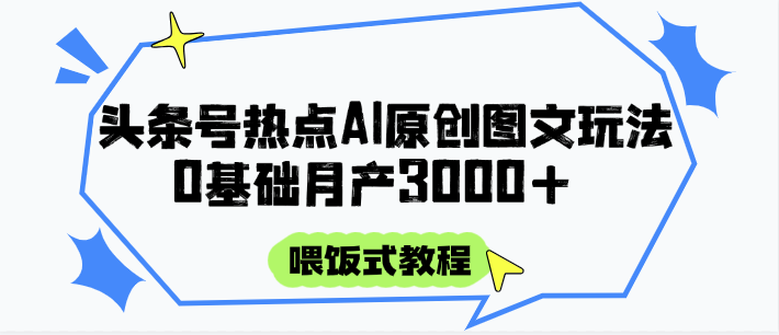 头条号热点AI图文攻略，喂饭式教程+0基础月产3000+-财富区