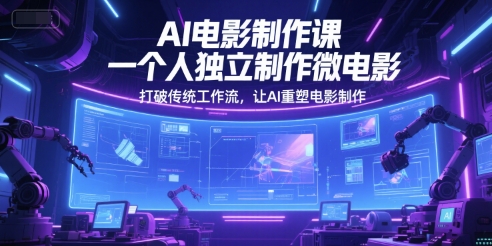 AI电影制作课，一个人独立制作微电影，打破传统工作流，让AI重塑电影制作-财富区