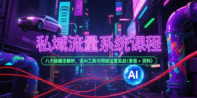 私域流量系统课程，八大秘籍全解析，含AI工具与同城运营实战(录音+资料)-财富区