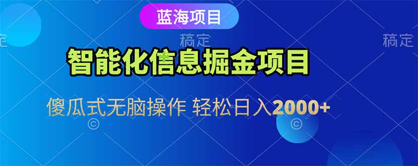 智能化信息蓝海掘金项目 傻瓜式无脑操作 轻松日入2000+-财富区